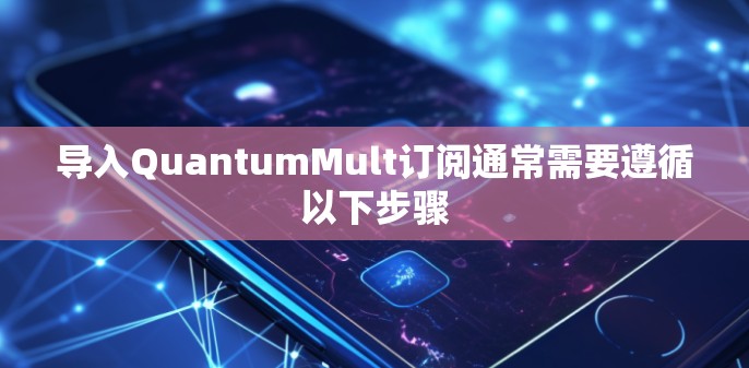导入QuantumMult订阅通常需要遵循以下步骤
