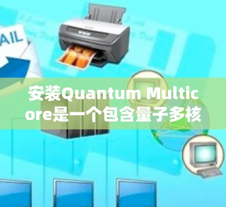安装Quantum Multicore是一个包含量子多核处理器的Linux系统包。以下是安装Quantum Multicore的指南