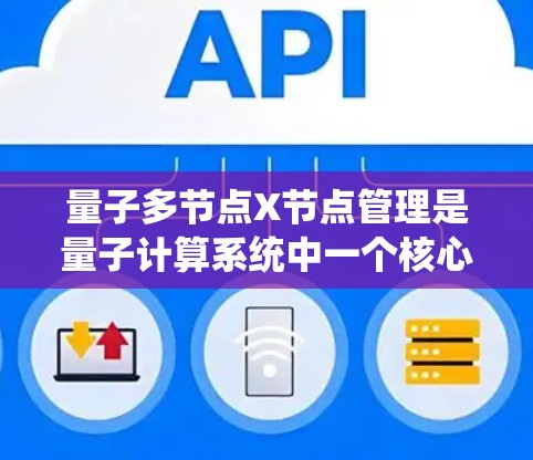 量子多节点X节点管理是量子计算系统中一个核心功能，涉及多个节点的协调和资源分配。以下是详细的解释