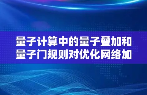 量子计算中的量子叠加和量子门规则对优化网络加速方法至关重要。以下是详细的理解和总结