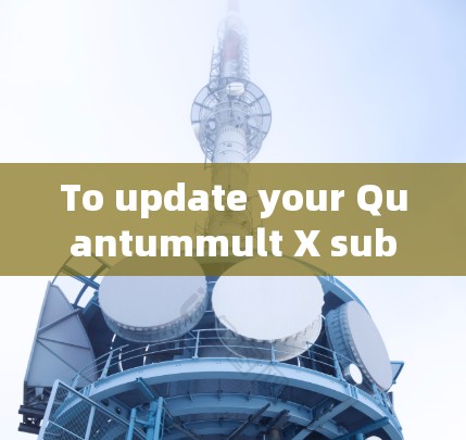 To update your Quantummult X subscription,follow these organized steps: