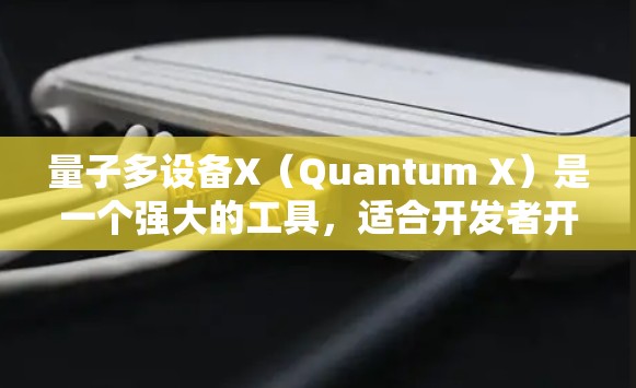 量子多设备X（Quantum X）是一个强大的工具，适合开发者开发AI应用。以下是一个分步骤的使用指南，帮助你轻松掌握量子多设备X的使用方法