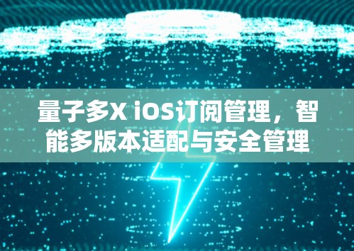 量子多X iOS订阅管理，智能多版本适配与安全管理