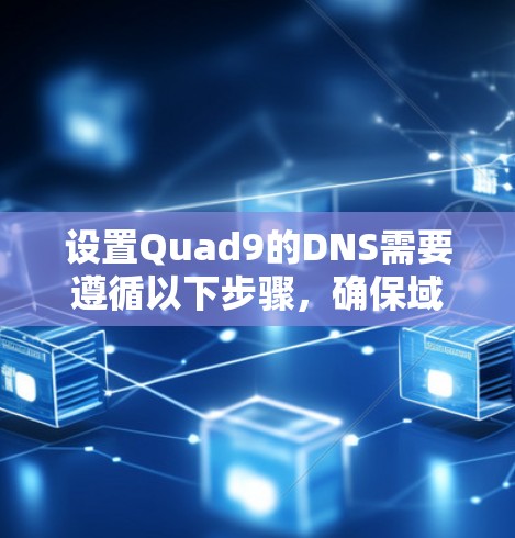 设置Quad9的DNS需要遵循以下步骤，确保域名和子域名正确映射到Quad9的DNS服务器上