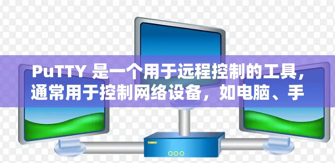 PuTTY 是一个用于远程控制的工具，通常用于控制网络设备，如电脑、手机等。它通过网络连接，允许用户远程操作网络设备。PuTTY 的主要功能包括远程控制 IP 地址、登录和用户管理