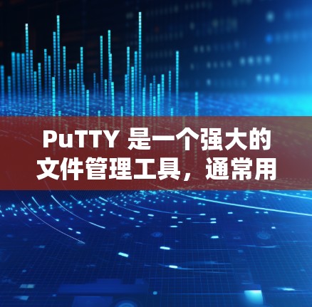 PuTTY 是一个强大的文件管理工具，通常用于处理文件、搜索、排序、保存和恢复文件。以下是一些基本的使用指南，帮助你更好地使用 PuTTY