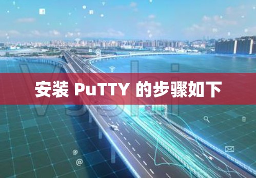安装 PuTTY 的步骤如下
