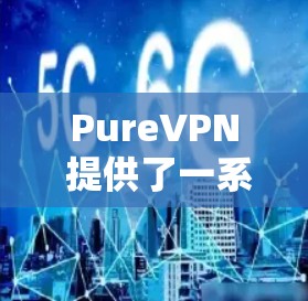 PureVPN 提供了一系列最新版本的客户端推荐，这些客户端都旨在提供安全、高效的VPN服务。以下是几个最新的推荐