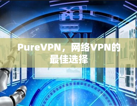 PureVPN，网络VPN的最佳选择