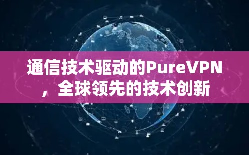 通信技术驱动的PureVPN，全球领先的技术创新
