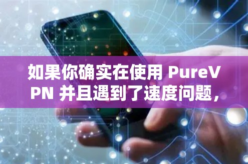 如果你确实在使用 PureVPN 并且遇到了速度问题，可以尝试以下方法来提高性能