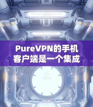 PureVPN的手机客户端是一个集成了多种VPN功能的实用工具，用户可以在手机上进行VPN连接，控制流量、设置加密方式、查看IP地址等。以下是 PureVPN手机客户端的详细介绍