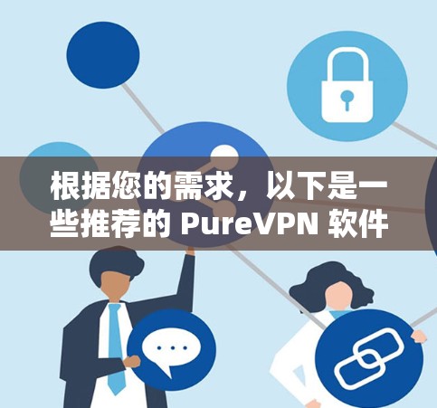 根据您的需求，以下是一些推荐的 PureVPN 软件，这些软件都符合 PureVPN 的标准，即无中间人（IP地址）的加密VPN服务