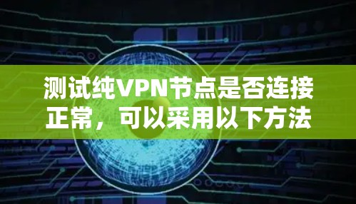 测试纯VPN节点是否连接正常，可以采用以下方法