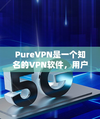 PureVPN是一个知名的VPN软件，用户可以通过其下载最新版本。以下是 PureVPN 的官方下载链接和步骤