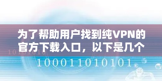 为了帮助用户找到纯VPN的官方下载入口，以下是几个主要的网站及其特点