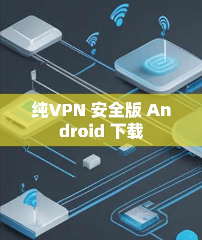 纯VPN 安全版 Android 下载