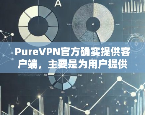 PureVPN官方确实提供客户端，主要是为用户提供一个安全、可靠且友好的VPN服务工具。以下是关于 PureVPN官方客户端的一些关键信息
