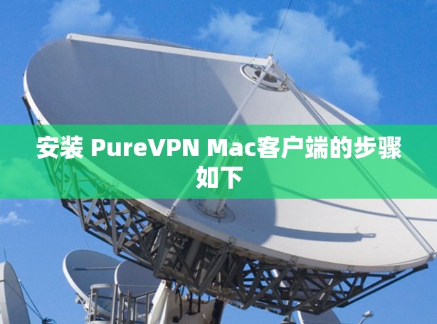 安装 PureVPN Mac客户端的步骤如下