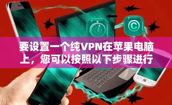 要设置一个纯VPN在苹果电脑上，您可以按照以下步骤进行