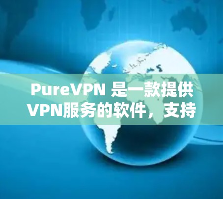 PureVPN 是一款提供VPN服务的软件，支持 iOS 和 Android 平台。其 iOS 版本提供了以下主要功能