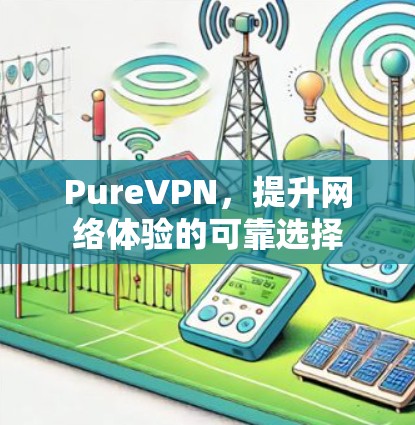 PureVPN，提升网络体验的可靠选择