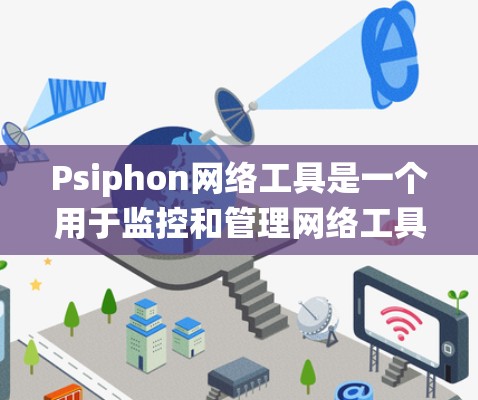 Psiphon网络工具是一个用于监控和管理网络工具的第三方监控软件。以下是详细的步骤说明，帮助您系统地使用Psiphon工具
