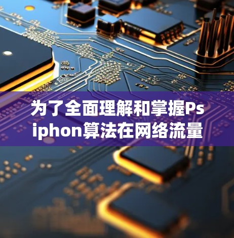 为了全面理解和掌握Psiphon算法在网络流量调整中的优化策略，以下是一个有条理的总结
