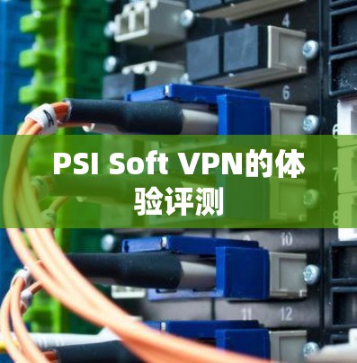 PSI Soft VPN的体验评测