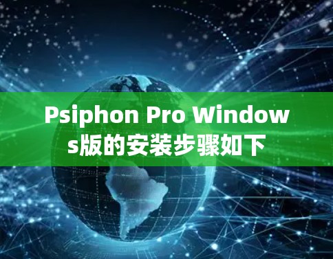 Psiphon Pro Windows版的安装步骤如下