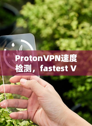 ProtonVPN速度检测,fastest VPN Service Under 1 bucks ProtonVPN速度检测,fastest VPN Service Under 1 bucks