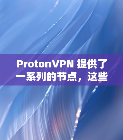 ProtonVPN 提供了一系列的节点，这些节点都是基于 Proton 服务进行测试和优化的。ProtonVPN 的测速排行通常会反映其在网络性能和稳定性方面的表现。以下是一些关键点