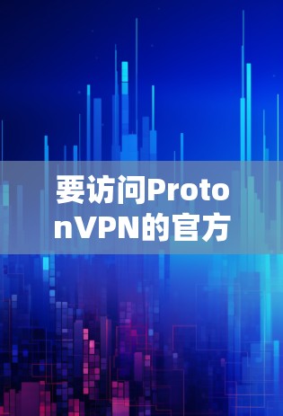 要访问ProtonVPN的官方网站，您可以按照以下步骤操作