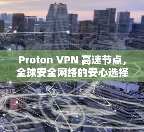 Proton VPN 高速节点，全球安全网络的安心选择