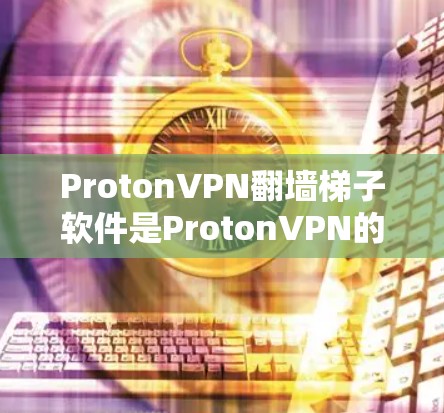 ProtonVPN翻墙梯子软件是ProtonVPN的一部分，用于连接到ProtonVPN的服务器，实现翻墙功能，支持多种加密方式。以下是该软件的主要功能和特点
