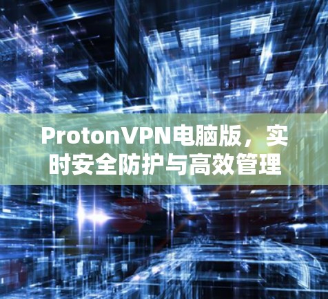 ProtonVPN电脑版，实时安全防护与高效管理