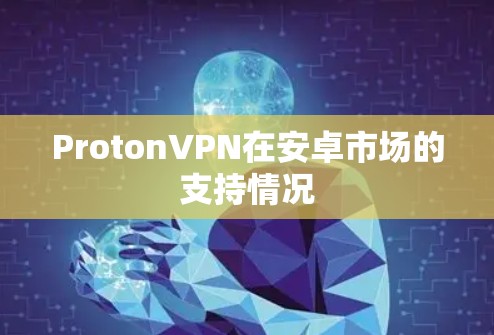 ProtonVPN在安卓市场的支持情况
