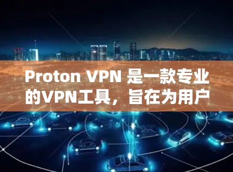 Proton VPN 是一款专业的VPN工具,旨在为用户提供安全、可靠的VPN服务。以下是对 Proton VPN 的详细介绍 Proton VPN 是一款专业的VPN工具,旨在为用户提供安全、可靠的VPN服务。以下是对 Proton VPN 的详细介绍