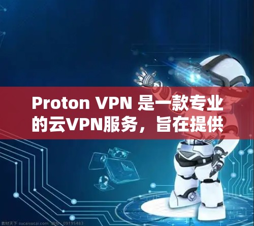 Proton VPN 是一款专业的云VPN服务,旨在提供安全、高效的数据传输。以下是对它的详细体验和评价 Proton VPN 是一款专业的云VPN服务,旨在提供安全、高效的数据传输。以下是对它的详细体验和评价