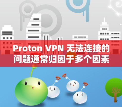 Proton VPN 无法连接的问题通常归因于多个因素，包括网络连接问题、Proton VPN 本身的问题、配置错误或软件问题。以下是常见故障的解决方案