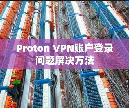 Proton VPN账户登录问题解决方法