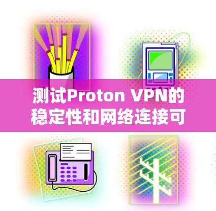 测试Proton VPN的稳定性和网络连接可以分为几个步骤，以下是一些实用的步骤指南