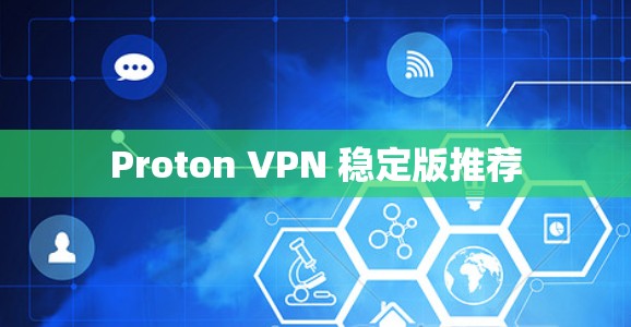 Proton VPN 稳定版推荐