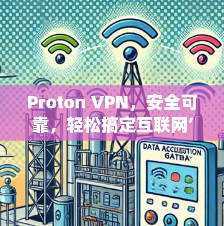 Proton VPN,安全可靠,轻松搞定互联网’s challenge Proton VPN,安全可靠,轻松搞定互联网’s challenge