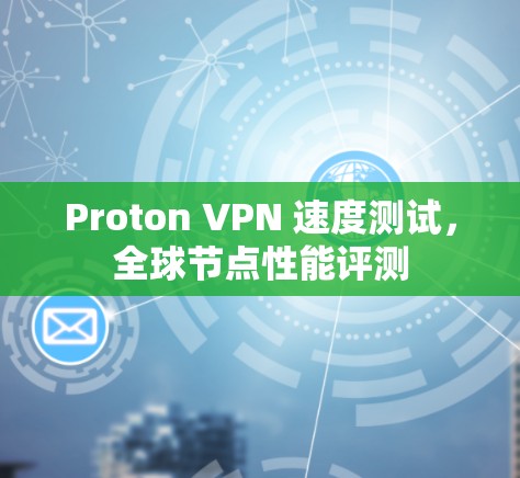 Proton VPN 速度测试,全球节点性能评测 Proton VPN 速度测试,全球节点性能评测