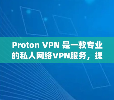 Proton VPN 是一款专业的私人网络VPN服务,提供多种加密协议,包括 OpenVPN、VPN、VPN、OpenVPN 等,支持多种加密协议和设备,适合移动用户使用 Proton VPN 是一款专业的私人网络VPN服务,提供多种加密协议,包括 OpenVPN、VPN、VPN、OpenVPN 等,支持多种加密协议和设备,适合移动用户使用