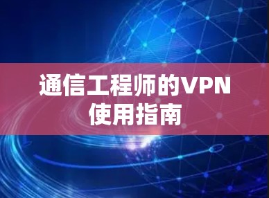 通信工程师的VPN使用指南 通信工程师的VPN使用指南