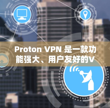 Proton VPN 是一款功能强大、用户友好的VPN软件，适合需要高级权限管理的用户。以下是对 Proton VPN 的详细介绍和推荐