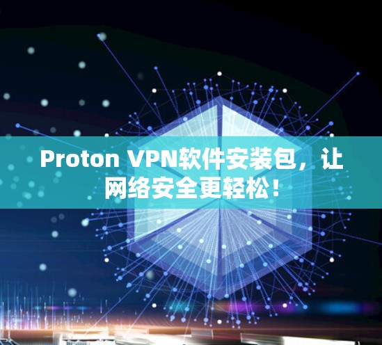 Proton VPN软件安装包,让网络安全更轻松! Proton VPN软件安装包,让网络安全更轻松!