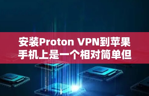 安装Proton VPN到苹果手机上是一个相对简单但需要仔细操作的过程。以下是详细的步骤指南